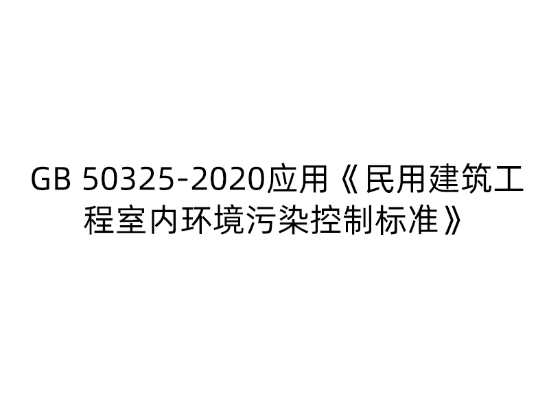 GB 50325-2020應用(yòng)《民用(yòng)建築工(gōng)程室内環境污染控制标準》